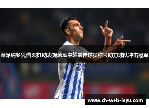 莱昂纳多凭借3球1助表现荣膺中超最佳球员称号助力球队冲击冠军