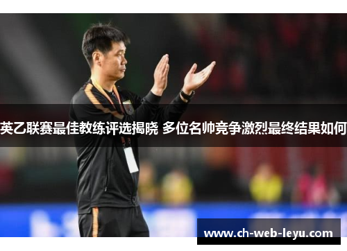 英乙联赛最佳教练评选揭晓 多位名帅竞争激烈最终结果如何 英乙联赛最佳教练评选揭晓 多位名帅竞争激烈最终结果如何