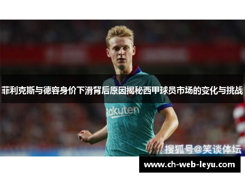 菲利克斯与德容身价下滑背后原因揭秘西甲球员市场的变化与挑战 菲利克斯与德容身价下滑背后原因揭秘西甲球员市场的变化与挑战