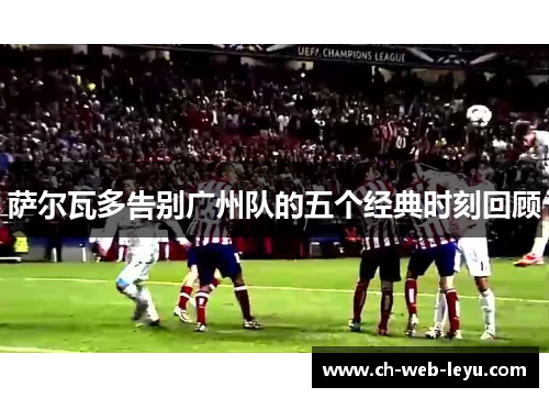 萨尔瓦多告别广州队的五个经典时刻回顾