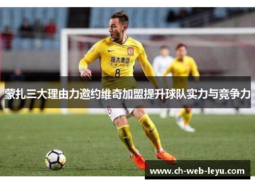 蒙扎三大理由力邀约维奇加盟提升球队实力与竞争力