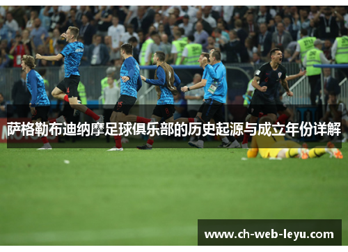 萨格勒布迪纳摩足球俱乐部的历史起源与成立年份详解 萨格勒布迪纳摩足球俱乐部的历史起源与成立年份详解