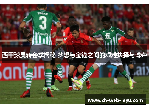 西甲球员转会季揭秘 梦想与金钱之间的艰难抉择与博弈 西甲球员转会季揭秘 梦想与金钱之间的艰难抉择与博弈