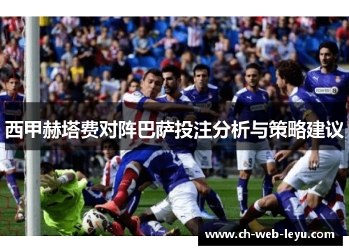 西甲赫塔费对阵巴萨投注分析与策略建议