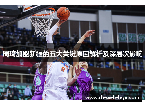 周琦加盟新疆的五大关键原因解析及深层次影响