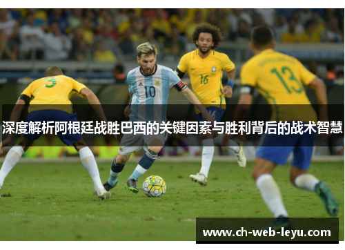 深度解析阿根廷战胜巴西的关键因素与胜利背后的战术智慧