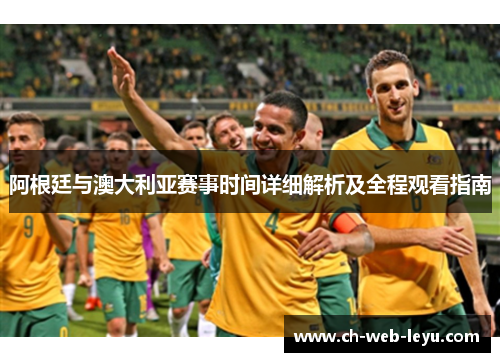 阿根廷与澳大利亚赛事时间详细解析及全程观看指南