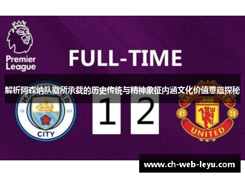 解析阿森纳队徽所承载的历史传统与精神象征内涵文化价值意蕴探秘 解析阿森纳队徽所承载的历史传统与精神象征内涵文化价值意蕴探秘