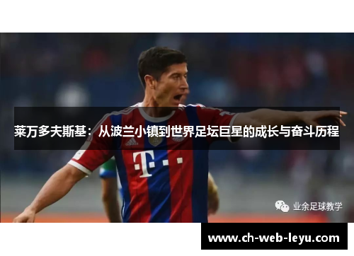 莱万多夫斯基:从波兰小镇到世界足坛巨星的成长与奋斗历程 莱万多夫斯基:从波兰小镇到世界足坛巨星的成长与奋斗历程