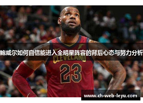 鲍威尔如何自信能进入全明星阵容的背后心态与努力分析 鲍威尔如何自信能进入全明星阵容的背后心态与努力分析
