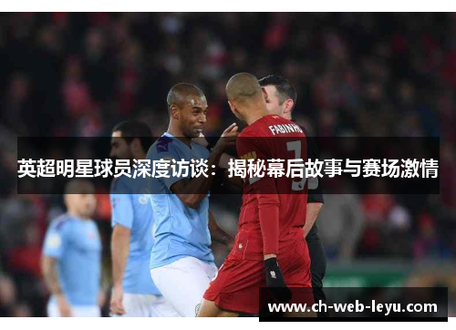 英超明星球员深度访谈:揭秘幕后故事与赛场激情 英超明星球员深度访谈:揭秘幕后故事与赛场激情