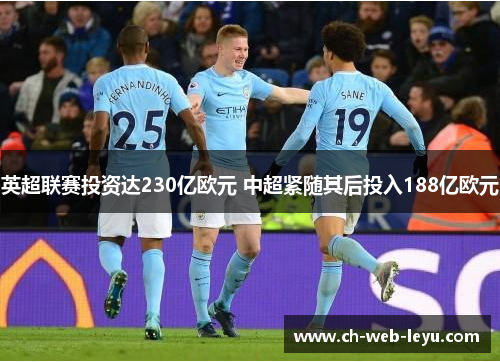 英超联赛投资达230亿欧元 中超紧随其后投入188亿欧元 英超联赛投资达230亿欧元 中超紧随其后投入188亿欧元