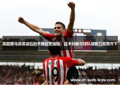 英超黑马逆袭背后的关键因素揭秘:战术创新与球队凝聚力双管齐下 英超黑马逆袭背后的关键因素揭秘:战术创新与球队凝聚力双管齐下
