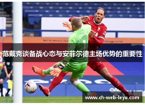 范戴克谈备战心态与安菲尔德主场优势的重要性 范戴克谈备战心态与安菲尔德主场优势的重要性