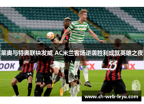 莱奥与特奥联袂发威 AC米兰客场逆袭胜利成就英雄之夜 莱奥与特奥联袂发威 AC米兰客场逆袭胜利成就英雄之夜