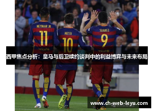 西甲焦点分析：皇马与后卫续约谈判中的利益博弈与未来布局