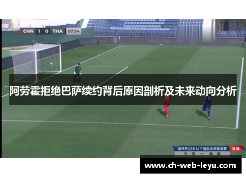 阿劳霍拒绝巴萨续约背后原因剖析及未来动向分析 阿劳霍拒绝巴萨续约背后原因剖析及未来动向分析