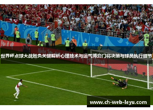 世界杯点球大战胜负关键解析心理技术与运气博弈门将决策与球员执行细节 世界杯点球大战胜负关键解析心理技术与运气博弈门将决策与球员执行细节