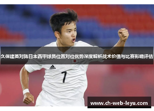 久保建英对阵日本西甲球员位置对位优势深度解析战术价值与比赛影响评估