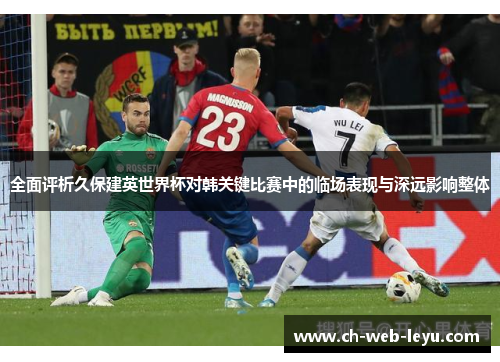 全面评析久保建英世界杯对韩关键比赛中的临场表现与深远影响整体