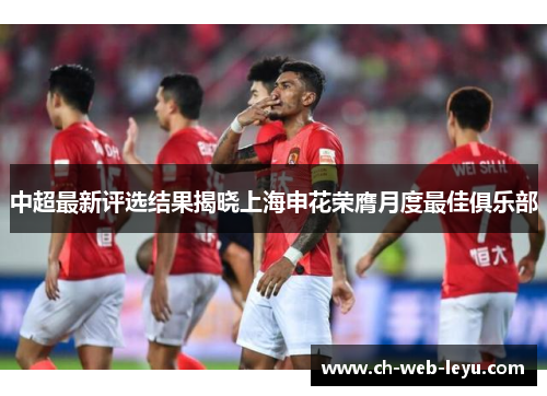 中超最新评选结果揭晓上海申花荣膺月度最佳俱乐部