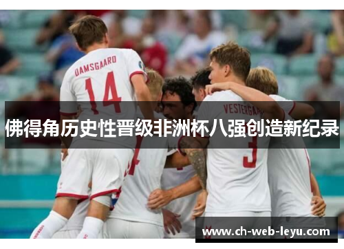 佛得角历史性晋级非洲杯八强创造新纪录