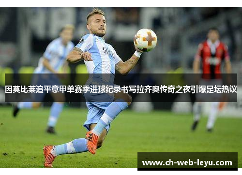 因莫比莱追平意甲单赛季进球纪录书写拉齐奥传奇之夜引爆足坛热议