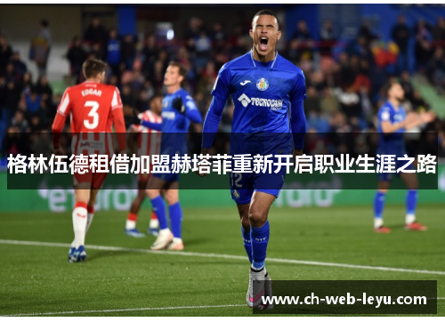 格林伍德租借加盟赫塔菲重新开启职业生涯之路 格林伍德租借加盟赫塔菲重新开启职业生涯之路