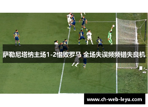 萨勒尼塔纳主场1-2惜败罗马 全场失误频频错失良机 萨勒尼塔纳主场1-2惜败罗马 全场失误频频错失良机
