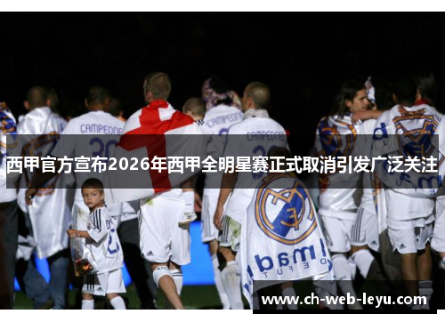 西甲官方宣布2026年西甲全明星赛正式取消引发广泛关注 西甲官方宣布2026年西甲全明星赛正式取消引发广泛关注