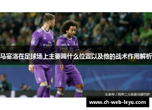 马塞洛在足球场上主要踢什么位置以及他的战术作用解析
