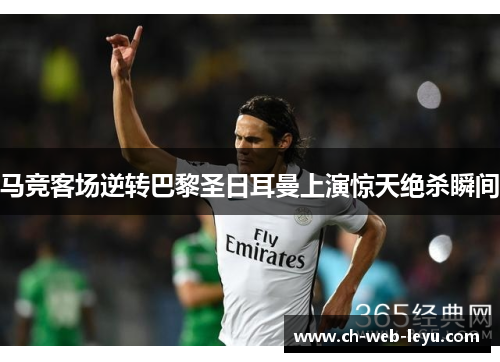 马竞客场逆转巴黎圣日耳曼上演惊天绝杀瞬间