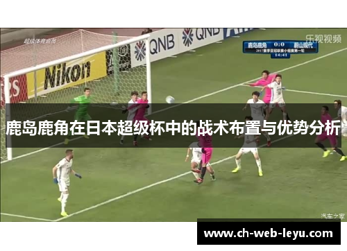 鹿岛鹿角在日本超级杯中的战术布置与优势分析