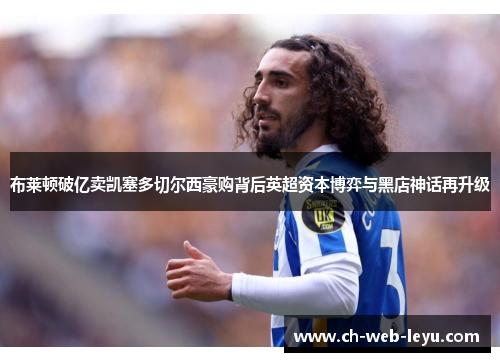 布莱顿破亿卖凯塞多切尔西豪购背后英超资本博弈与黑店神话再升级